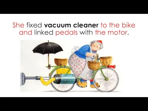 She fixed vacuum cleaner to the bike and linked pedals with the motor.