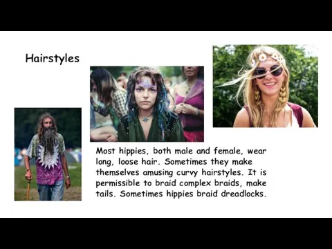 Hairstyles Most hippies, both male and female, wear long, loose hair. Sometimes