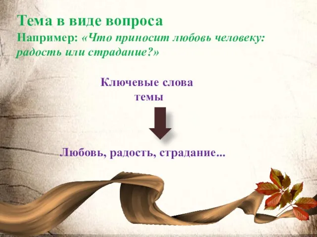 Тема в виде вопроса Например: «Что приносит любовь человеку: радость или страдание?»