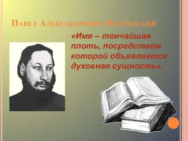 Павел Александрович Флоренский «Имя – тончайшая плоть, посредством которой объявляется духовная сущность».