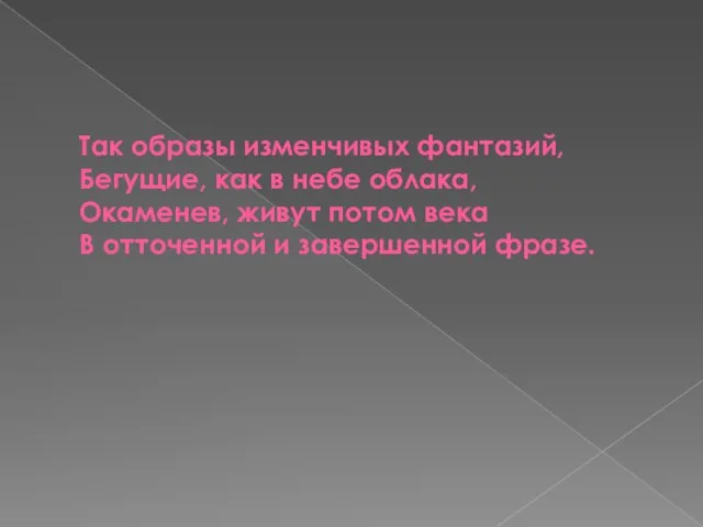 Так образы изменчивых фантазий, Бегущие, как в небе облака, Окаменев, живут потом