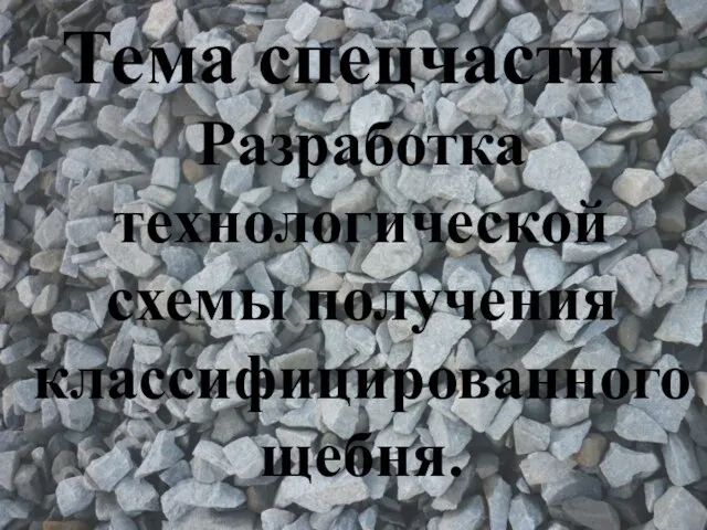 Тема спецчасти – Разработка технологической схемы получения классифицированного щебня.