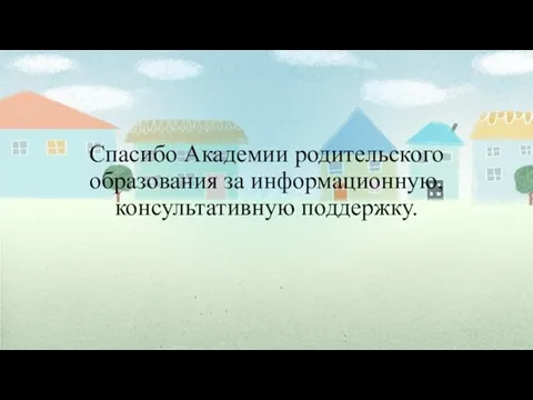 Спасибо Академии родительского образования за информационную, консультативную поддержку.