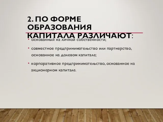 2. ПО ФОРМЕ ОБРАЗОВАНИЯ КАПИТАЛА РАЗЛИЧАЮТ: основанный на личной собственности; совместное предпринимательство