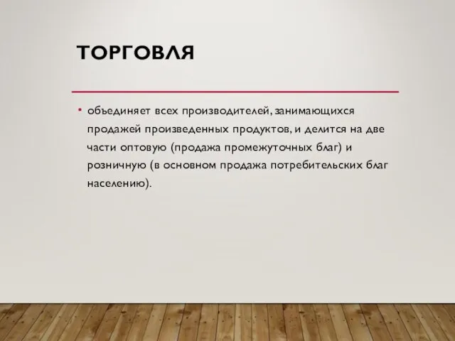 ТОРГОВЛЯ объединяет всех производителей, занимающихся продажей произведенных продуктов, и делится на две