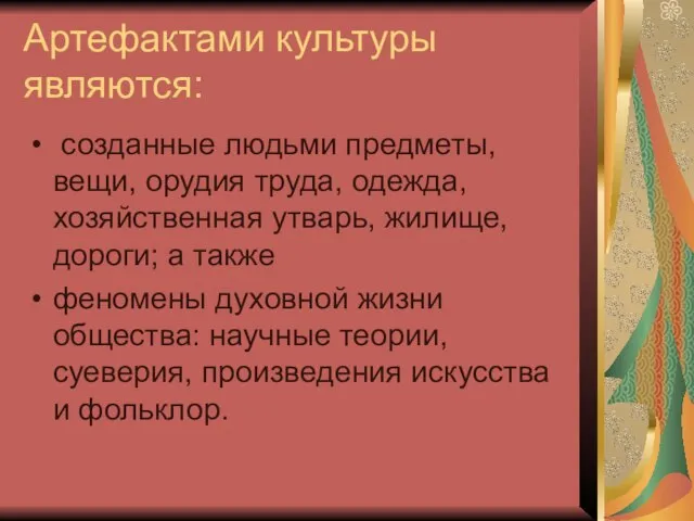 Артефактами культуры являются: созданные людьми предметы, вещи, орудия труда, одежда, хозяйственная утварь,