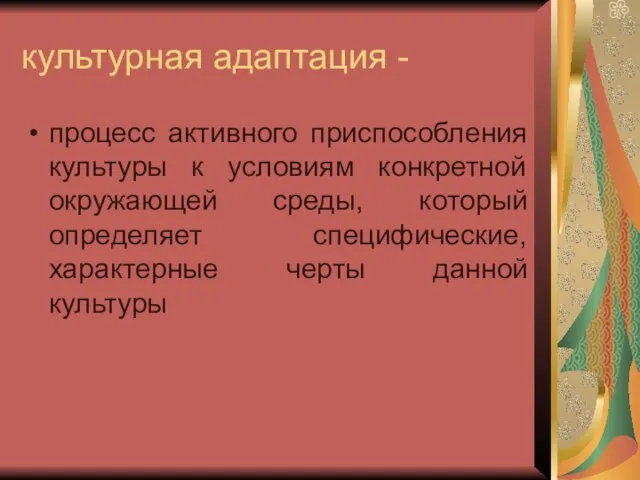 культурная адаптация - процесс активного приспособления культуры к условиям конкретной окружающей среды,