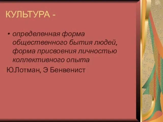 определенная форма общественного бытия людей, форма присвоения личностью коллективного опыта Ю.Лотман, Э Бенвенист КУЛЬТУРА -