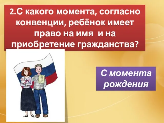 2.С какого момента, согласно конвенции, ребёнок имеет право на имя и на