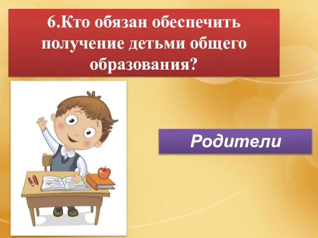 6.Кто обязан обеспечить получение детьми общего образования? Родители