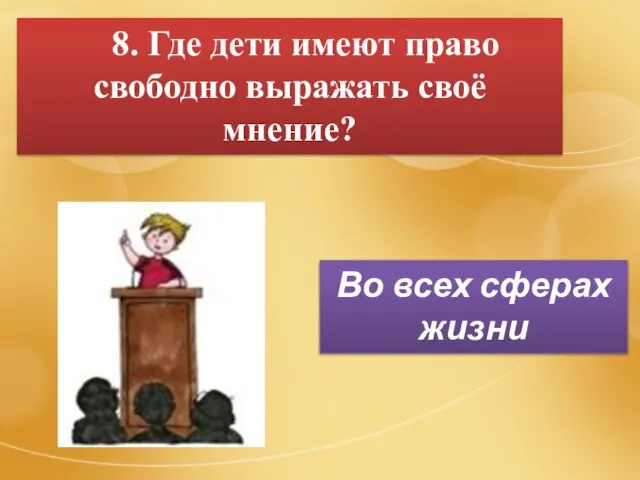 8. Где дети имеют право свободно выражать своё мнение? Во всех сферах жизни