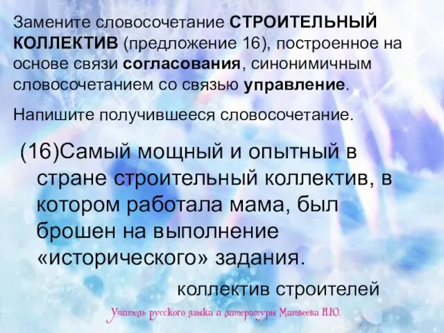 Замените словосочетание СТРОИТЕЛЬНЫЙ КОЛЛЕКТИВ (предложение 16), построенное на основе связи согласования, синонимичным