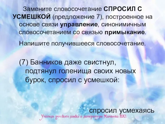 Замените словосочетание СПРОСИЛ С УСМЕШКОЙ (предложение 7), построенное на основе связи управление,