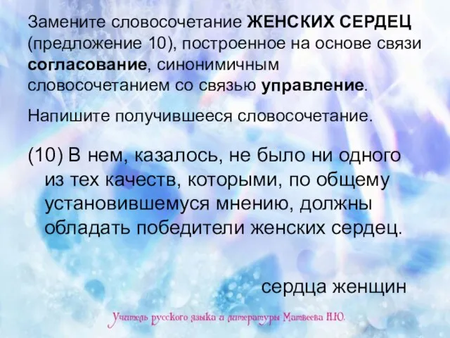 Замените словосочетание ЖЕНСКИХ СЕРДЕЦ (предложение 10), построенное на основе связи согласование, синонимичным