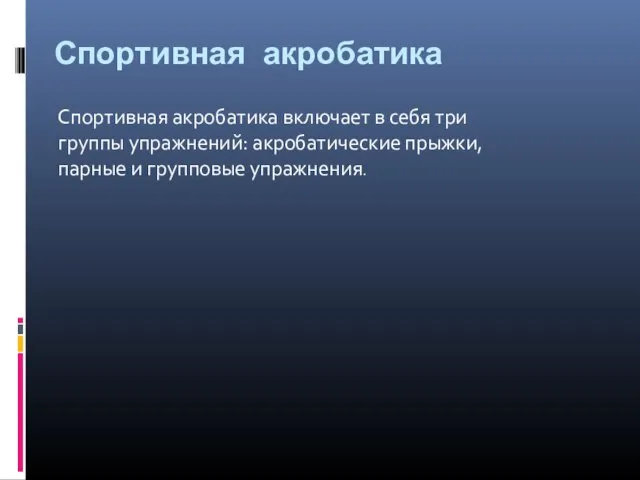 Спортивная акробатика Спортивная акробатика включает в себя три группы упражнений: акробатические прыжки, парные и групповые упражнения.