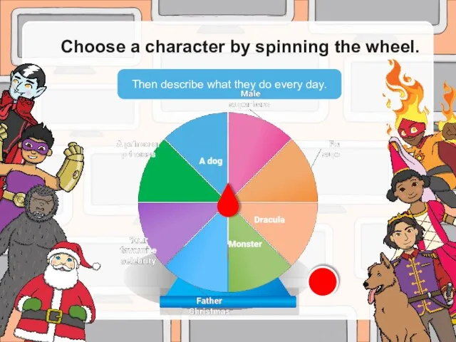 Then describe what they do every day. Choose a character by spinning the wheel.