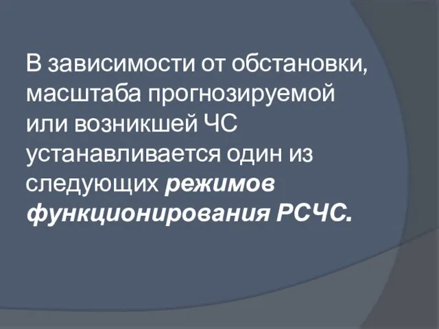 В зависимости от обстановки, масштаба прогнозируемой или возникшей ЧС устанавливается один из следующих режимов функционирования РСЧС.