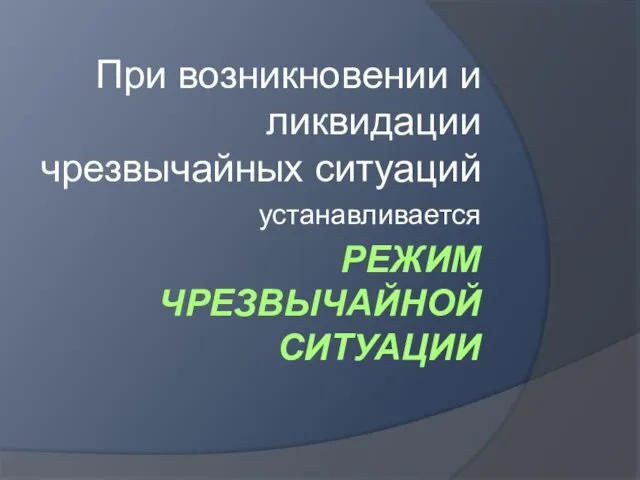 РЕЖИМ ЧРЕЗВЫЧАЙНОЙ СИТУАЦИИ При возникновении и ликвидации чрезвычайных ситуаций устанавливается