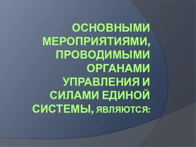 ОСНОВНЫМИ МЕРОПРИЯТИЯМИ, ПРОВОДИМЫМИ ОРГАНАМИ УПРАВЛЕНИЯ И СИЛАМИ ЕДИНОЙ СИСТЕМЫ, ЯВЛЯЮТСЯ: