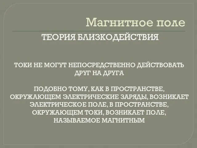 Магнитное поле ТЕОРИЯ БЛИЗКОДЕЙСТВИЯ ТОКИ НЕ МОГУТ НЕПОСРЕДСТВЕННО ДЕЙСТВОВАТЬ ДРУГ НА ДРУГА