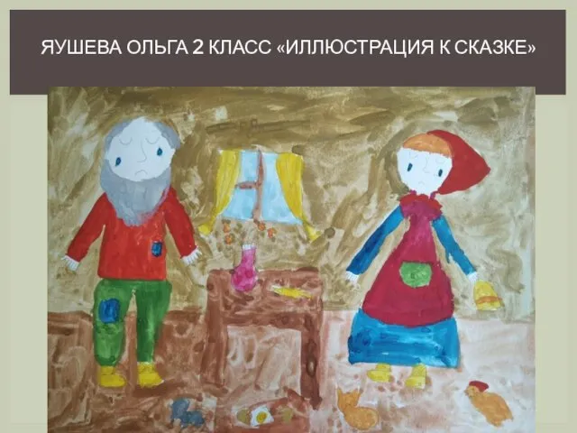 ЯУШЕВА ОЛЬГА 2 КЛАСС «ИЛЛЮСТРАЦИЯ К СКАЗКЕ»