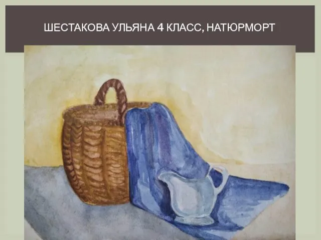 ШЕСТАКОВА УЛЬЯНА 4 КЛАСС, НАТЮРМОРТ