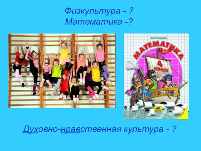 Физкультура - ? Математика -? Духовно-нравственная культура - ?