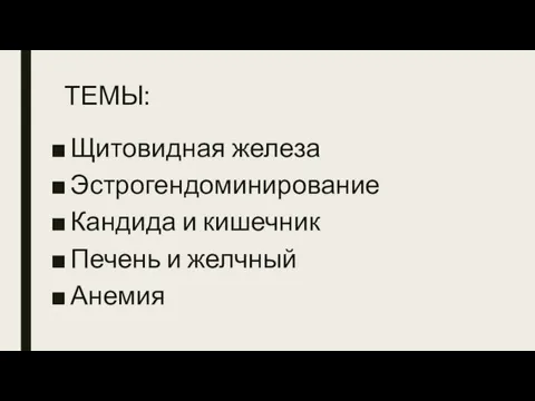 ТЕМЫ: Щитовидная железа Эстрогендоминирование Кандида и кишечник Печень и желчный Анемия