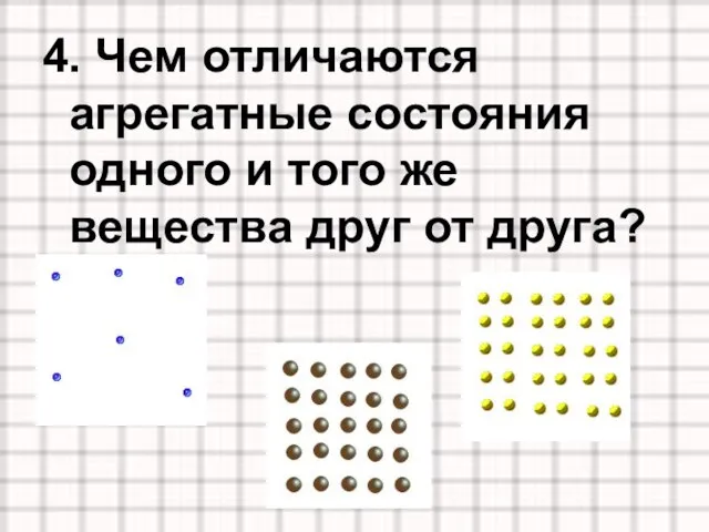 4. Чем отличаются агрегатные состояния одного и того же вещества друг от друга?