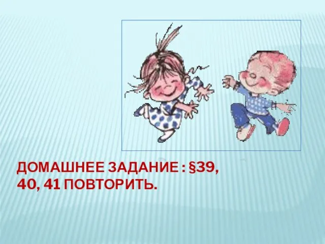 ДОМАШНЕЕ ЗАДАНИЕ : §39, 40, 41 ПОВТОРИТЬ.