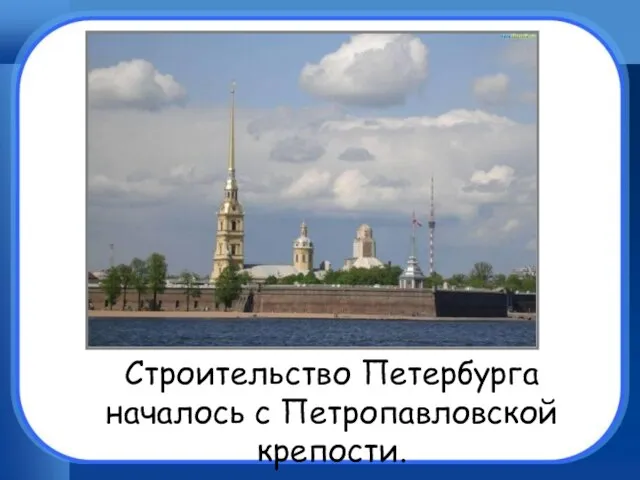 Строительство Петербурга началось с Петропавловской крепости.