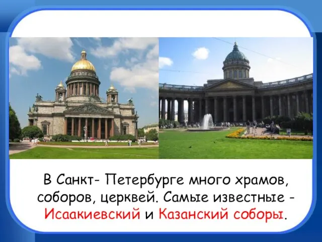 В Санкт- Петербурге много храмов, соборов, церквей. Самые известные - Исаакиевский и Казанский соборы.