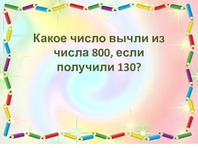 Какое число вычли из числа 800, если получили 130?