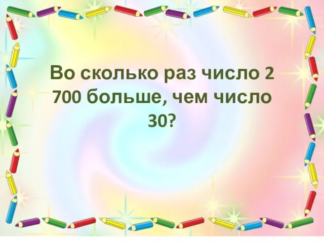 Во сколько раз число 2 700 больше, чем число 30?