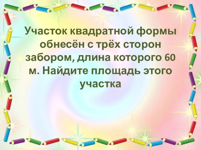 Участок квадратной формы обнесён с трёх сторон забором, длина которого 60 м. Найдите площадь этого участка