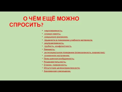 О ЧЁМ ЕЩЁ МОЖНО СПРОСИТЬ? неуспеваемость; плохая память; нарушения внимания; трудности в