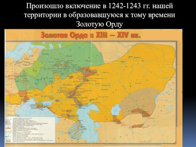 Произошло включение в 1242-1243 гг. нашей территории в образовавшуюся к тому времени Золотую Орду