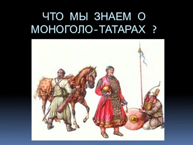 ЧТО МЫ ЗНАЕМ О МОНОГОЛО-ТАТАРАХ ?