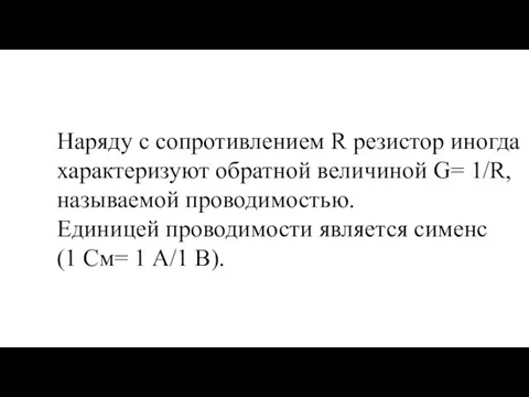 Наряду с сопротивлением R резистор иногда характеризуют обратной величиной G= 1/R, называемой