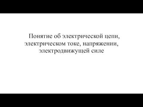 Понятие об электрической цепи, электрическом токе, напряжении, электродвижущей силе