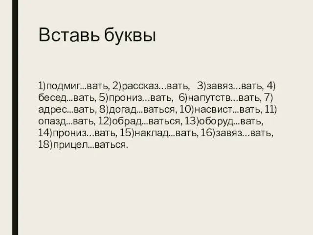 Вставь буквы 1)подмиг...вать, 2)рассказ…вать, 3)завяз…вать, 4)бесед...вать, 5)прониз…вать, 6)напутств…вать, 7)адрес...вать, 8)догад...ваться, 10)насвист...вать, 11)опазд...вать,