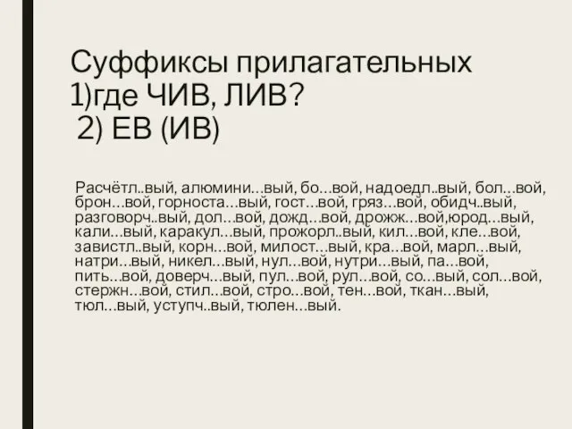 Суффиксы прилагательных 1)где ЧИВ, ЛИВ? 2) ЕВ (ИВ) Расчётл..вый, алюмини…вый, бо…вой, надоедл..вый,