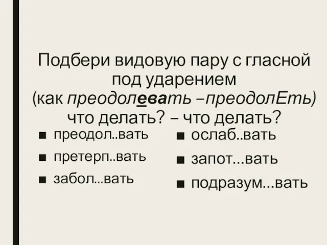 Подбери видовую пару с гласной под ударением (как преодолевать –преодолЕть) что делать?