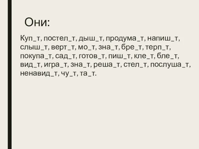 Они: Куп_т, постел_т, дыш_т, продума_т, напиш_т, слыш_т, верт_т, мо_т, зна_т, бре_т, терп_т,