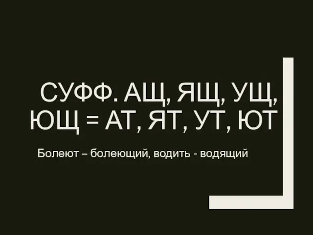 СУФФ. АЩ, ЯЩ, УЩ, ЮЩ = АТ, ЯТ, УТ, ЮТ Болеют – болеющий, водить - водящий