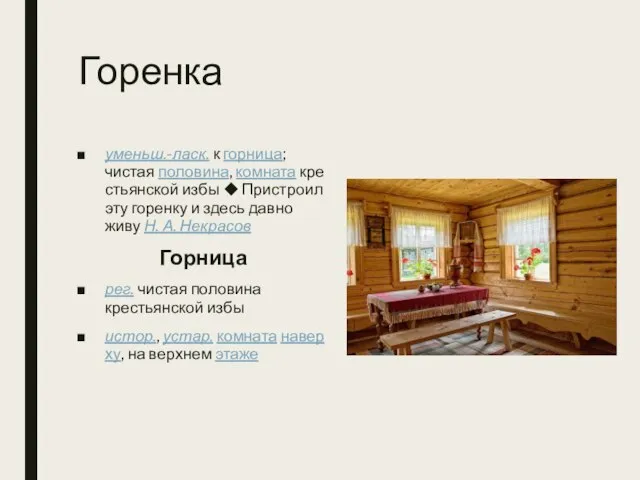 Горенка уменьш.-ласк. к горница; чистая половина, комната крестьянской избы ◆ Пристроил эту