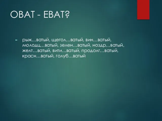 ОВАТ - ЕВАТ? рыж…ватый, щегол…ватый, вин…ватый, молодц…ватый, зелен…ватый, ноздр…ватый, желт…ватый, вити…ватый, продолг…ватый, красн…ватый, голуб…ватый