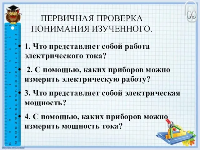 ПЕРВИЧНАЯ ПРОВЕРКА ПОНИМАНИЯ ИЗУЧЕННОГО. 1. Что представляет собой работа электрического тока? 2.