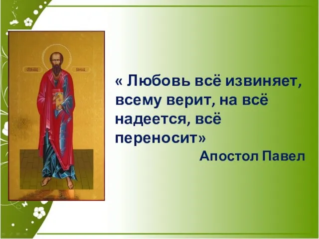 « Любовь всё извиняет, всему верит, на всё надеется, всё переносит» Апостол Павел