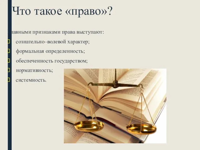 Что такое «право»? Главными признаками права выступают: сознательно–волевой характер; формальная определенность; обеспеченность государством; нормативность; системность.